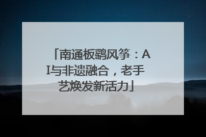 南通板鹞风筝：AI与非遗融合，老手艺焕发新活力