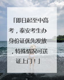 即日起至中高考，泰安考生办身份证优先发放，特殊情况可送证上门！