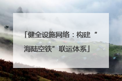 健全设施网络：构建“海陆空铁”联运体系