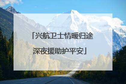 兴航卫士情暖归途 深夜援助护平安
