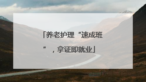 养老护理“速成班”，拿证即就业