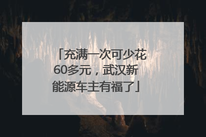 充满一次可少花60多元，武汉新能源车主有福了