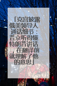 克宫披露俄美领导人通话细节：普京听得懂特朗普讲话，在翻译前就理解了他的意思