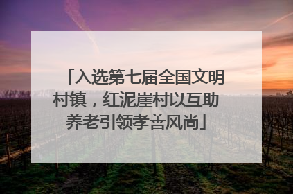 入选第七届全国文明村镇，红泥崖村以互助养老引领孝善风尚