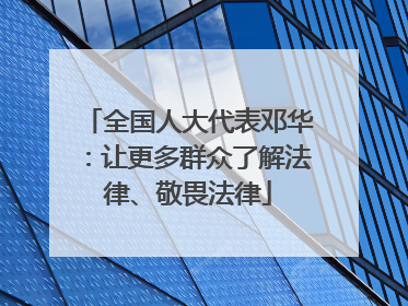 全国人大代表邓华：让更多群众了解法律、敬畏法律