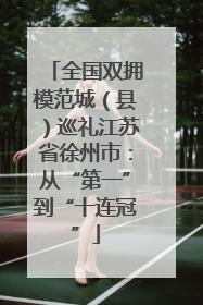 全国双拥模范城（县）巡礼江苏省徐州市：从“第一”到“十连冠”