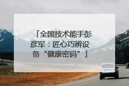 全国技术能手彭彦军：匠心巧辨设备“健康密码”