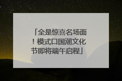 全是惊喜名场面！模式口国潮文化节即将端午启程