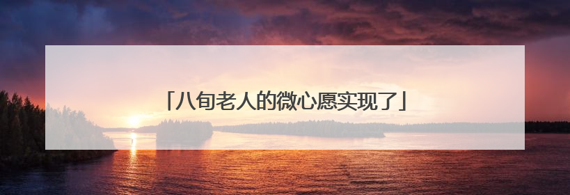八旬老人的微心愿实现了