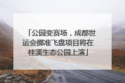 公园变赛场，成都世运会掷准飞盘项目将在桂溪生态公园上演