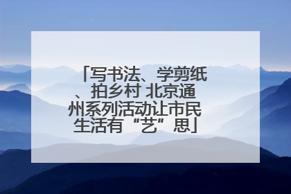 写书法、学剪纸、拍乡村 北京通州系列活动让市民生活有“艺”思