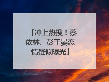 冲上热搜！蔡依林、彭于晏恋情疑似曝光