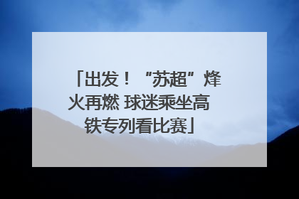 出发！“苏超”烽火再燃 球迷乘坐高铁专列看比赛