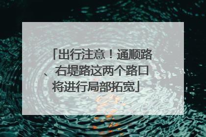 出行注意！通顺路、右堤路这两个路口将进行局部拓宽