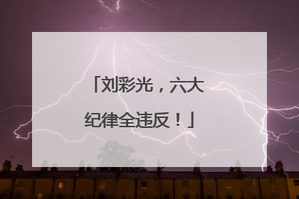 刘彩光，六大纪律全违反！