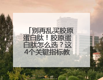别再乱买胶原蛋白肽！胶原蛋白肽怎么选？这4个关键指标教你挑到最优品