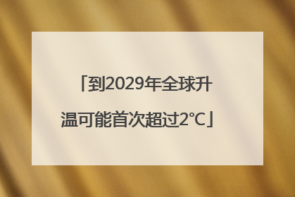 到2029年全球升温可能首次超过2℃