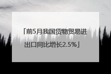 前5月我国货物贸易进出口同比增长2.5%