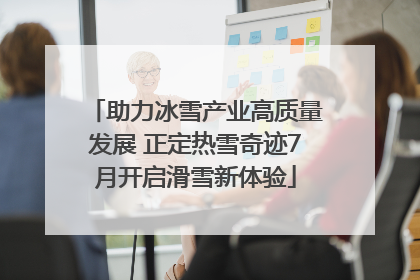 助力冰雪产业高质量发展 正定热雪奇迹7月开启滑雪新体验