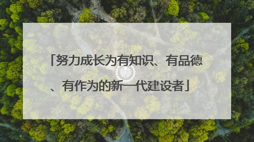 努力成长为有知识、有品德、有作为的新一代建设者