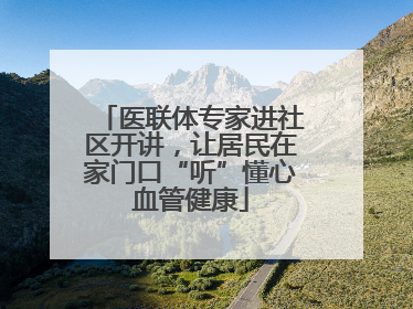 医联体专家进社区开讲，让居民在家门口“听”懂心血管健康