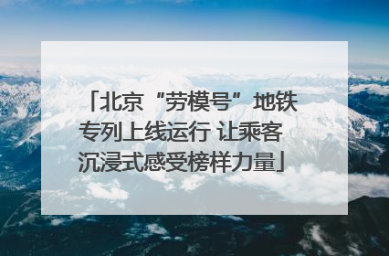 北京“劳模号”地铁专列上线运行 让乘客沉浸式感受榜样力量