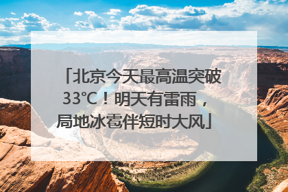 北京今天最高温突破33℃！明天有雷雨，局地冰雹伴短时大风