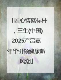 匠心铸就标杆，三生(中国)2025产品嘉年华引领健康新风潮
