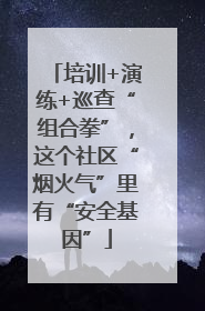 培训+演练+巡查“组合拳”，这个社区“烟火气”里有“安全基因”