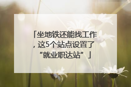 坐地铁还能找工作，这5个站点设置了“就业职达站”