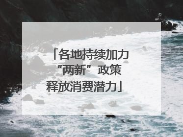 各地持续加力“两新”政策 释放消费潜力