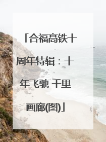合福高铁十周年特辑：十年飞驰 千里画廊(图)