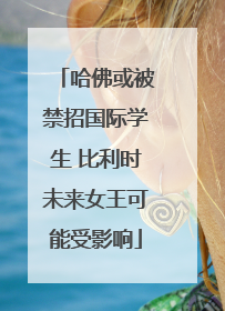 哈佛或被禁招国际学生 比利时未来女王可能受影响