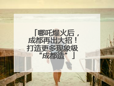 哪吒爆火后，成都再出大招！打造更多现象级“成都造”