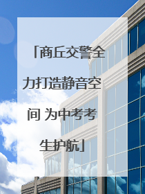 商丘交警全力打造静音空间 为中考考生护航