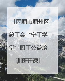 固原市原州区总工会“宁工学堂”职工公益培训班开课