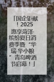 国企钜献！2025惠享菏泽·缤纷夏日消费季暨“华瑞·华小粮”青岛啤酒节启幕！