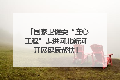 国家卫健委“连心工程”走进河北新河开展健康帮扶