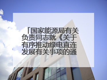 国家能源局有关负责同志就《关于有序推动绿电直连发展有关事项的通知》答记者问