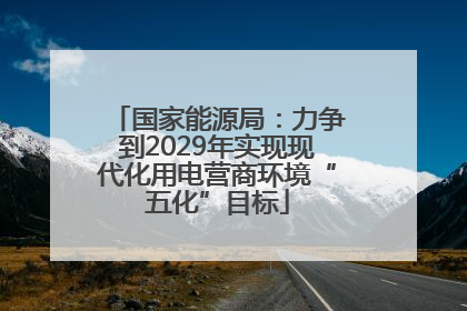 国家能源局：力争到2029年实现现代化用电营商环境“五化”目标