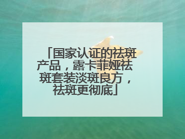 国家认证的祛斑产品，露卡菲娅祛斑套装淡斑良方，祛斑更彻底