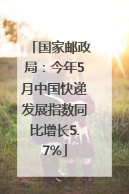 国家邮政局：今年5月中国快递发展指数同比增长5.7%