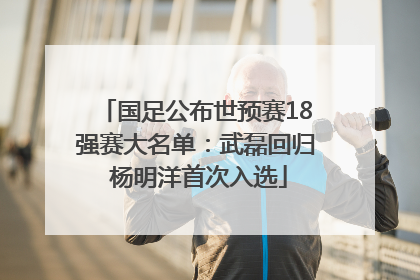 国足公布世预赛18强赛大名单：武磊回归 杨明洋首次入选