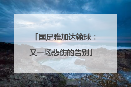 国足雅加达输球：又一场悲伤的告别