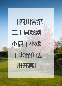 四川省第二十届戏剧小品（小戏）比赛在达州开幕