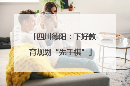 四川德阳：下好教育规划“先手棋”