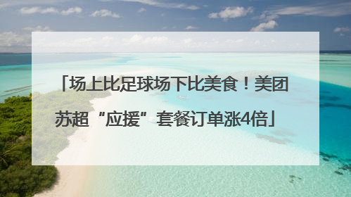 场上比足球场下比美食！美团苏超“应援”套餐订单涨4倍