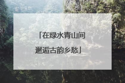 在绿水青山间邂逅古韵乡愁
