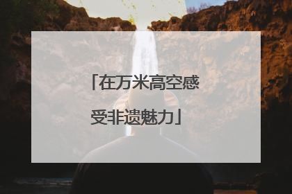 在万米高空感受非遗魅力