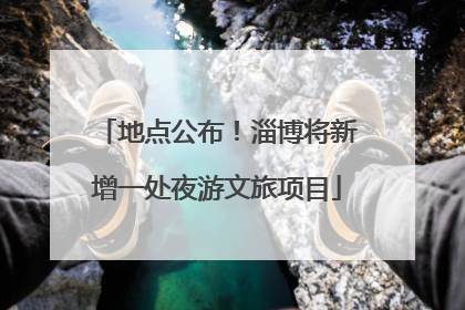 地点公布！淄博将新增一处夜游文旅项目